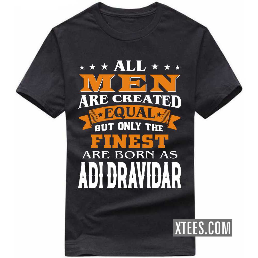 All Men Are Created Equal But Only The Finest Are Born As Adi Dravidars Caste Name T-shirt